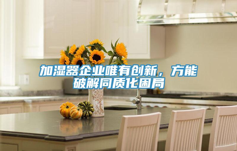加濕器企業(yè)唯有創(chuàng)新，方能破解同質(zhì)化困局