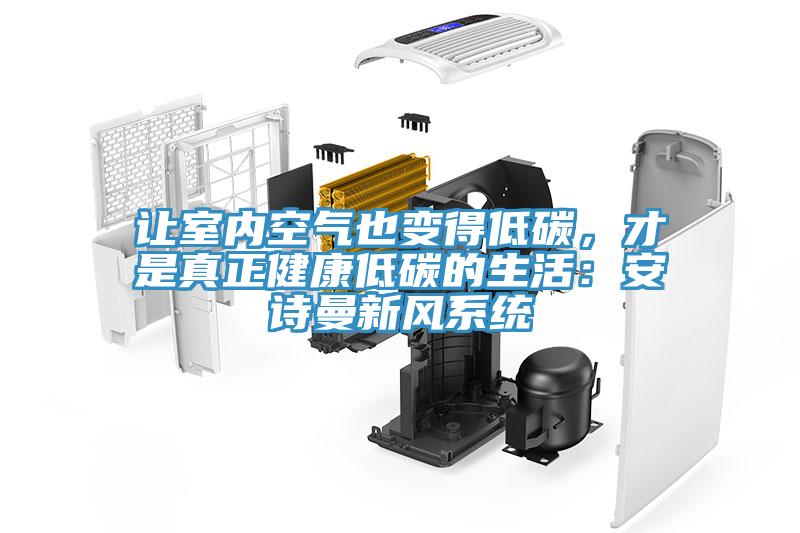 讓室內(nèi)空氣也變得低碳，才是真正健康低碳的生活：安詩曼新風系統(tǒng)