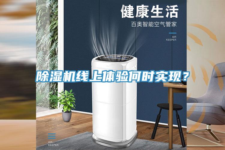 除濕機(jī)線上體驗(yàn)何時實(shí)現(xiàn)？