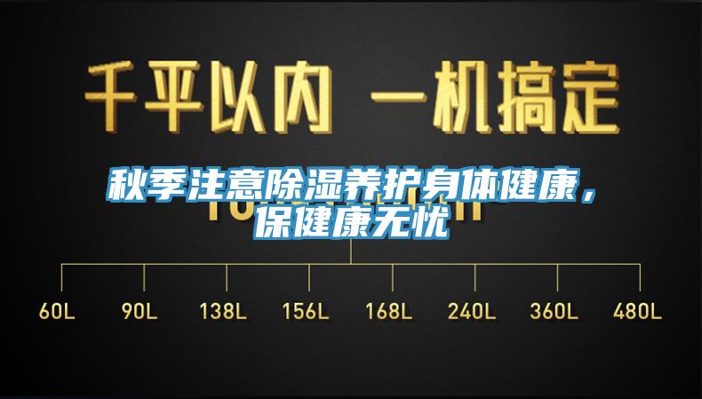 秋季注意除濕養(yǎng)護(hù)身體健康，保健康無(wú)憂