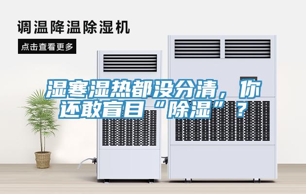 濕寒濕熱都沒分清，你還敢盲目“除濕”？