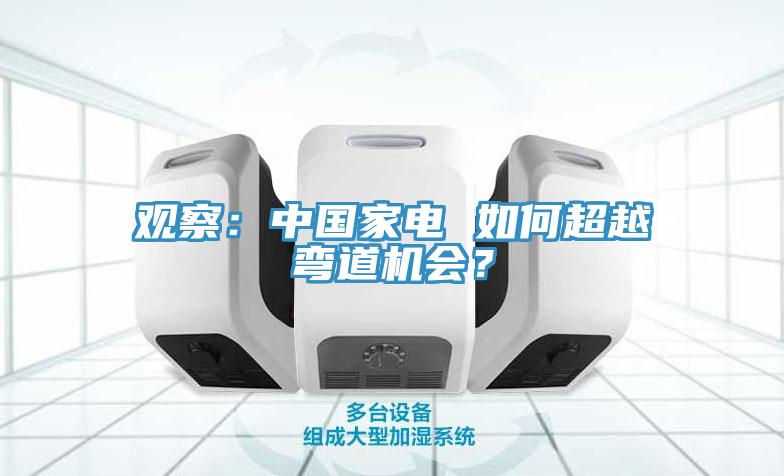 觀察：中國家電 如何超越彎道機會？