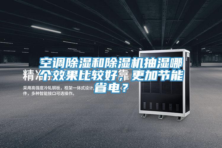 空調(diào)除濕和除濕機(jī)抽濕哪個(gè)效果比較好，更加節(jié)能省電？