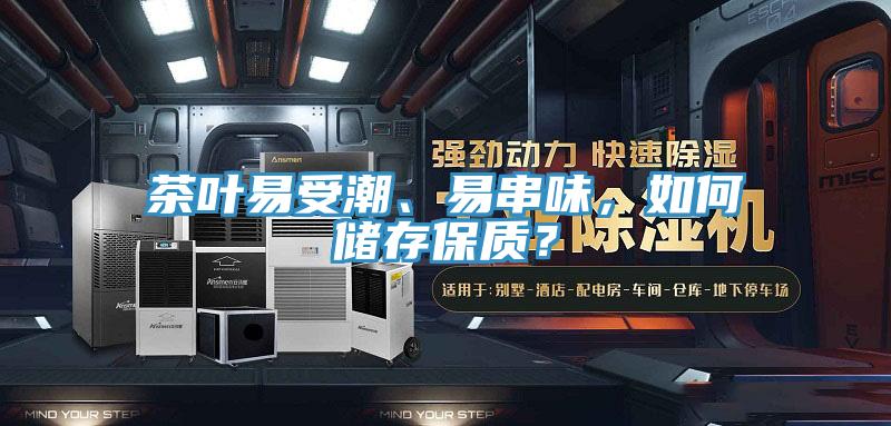 茶葉易受潮、易串味，如何儲存保質(zhì)？