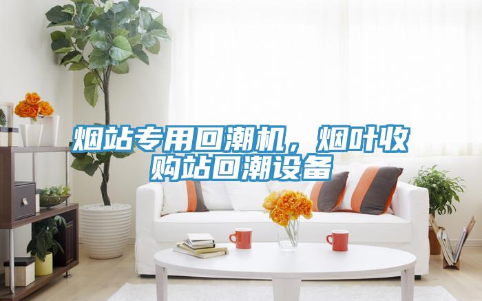 煙站專用回潮機，煙葉收購站回潮設備