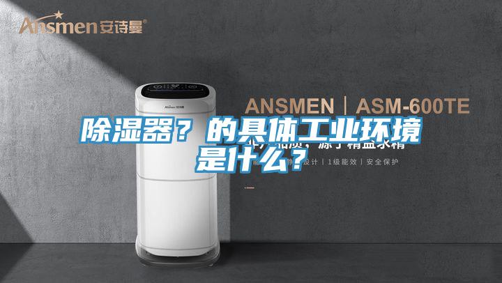 除濕器？的具體工業環境是什么？