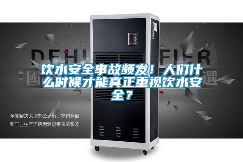 飲水安全事故頻發(fā)！人們什么時候才能真正重視飲水安全？