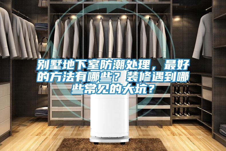 別墅地下室防潮處理，最好的方法有哪些？裝修遇到哪些常見的大坑？