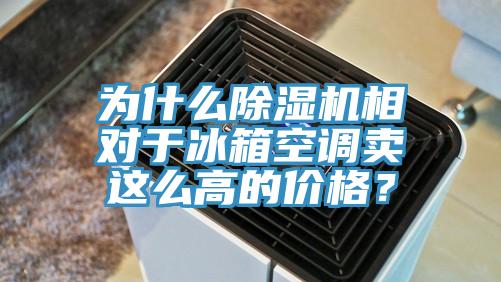 為什么除濕機(jī)相對于冰箱空調(diào)賣這么高的價格？
