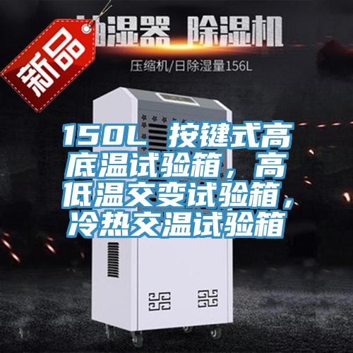 150L 按鍵式高底溫試驗箱，高低溫交變試驗箱，冷熱交溫試驗箱