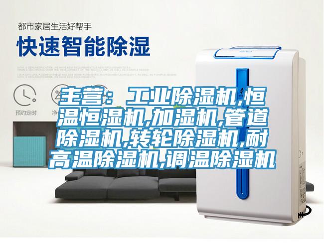 主營：工業除濕機,恒溫恒濕機,加濕機,管道除濕機,轉輪除濕機,耐高溫除濕機,調溫除濕機