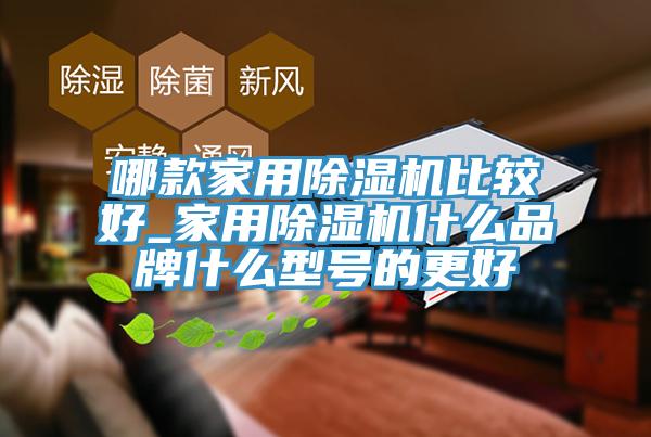 哪款家用除濕機(jī)比較好_家用除濕機(jī)什么品牌什么型號的更好