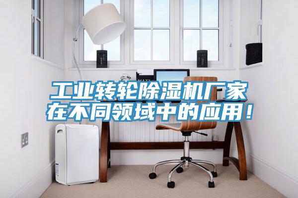 工業轉輪除濕機廠家在不同領域中的應用！