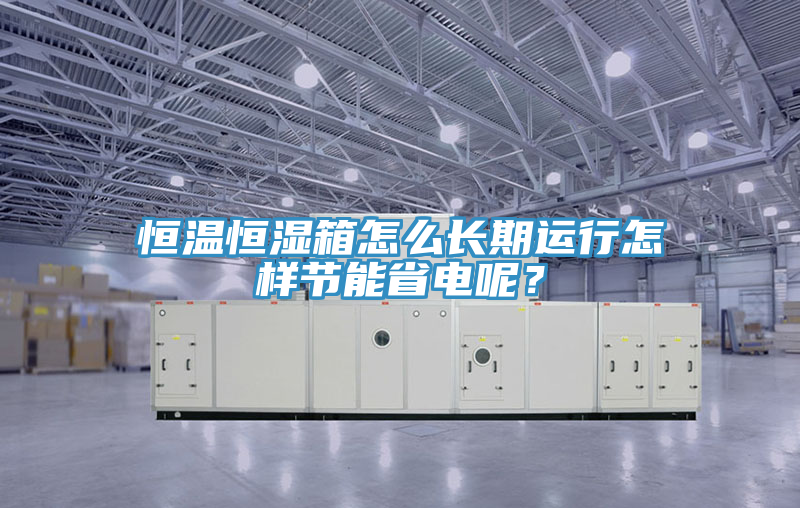 恒溫恒濕箱怎么長期運行怎樣節能省電呢？