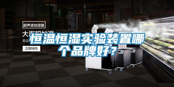 恒溫恒濕實驗裝置哪個品牌好？