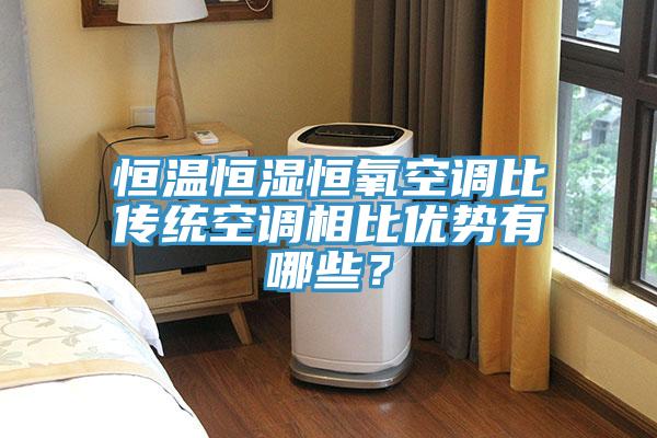 恒溫恒濕恒氧空調(diào)比傳統(tǒng)空調(diào)相比優(yōu)勢(shì)有哪些？