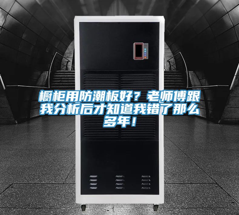 櫥柜用防潮板好？老師傅跟我分析后才知道我錯了那么多年！