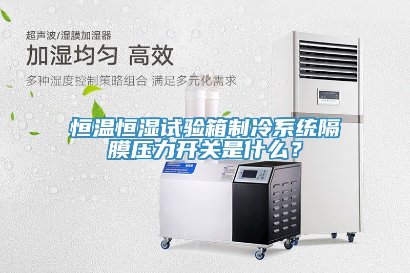 恒溫恒濕試驗箱制冷系統隔膜壓力開關是什么？