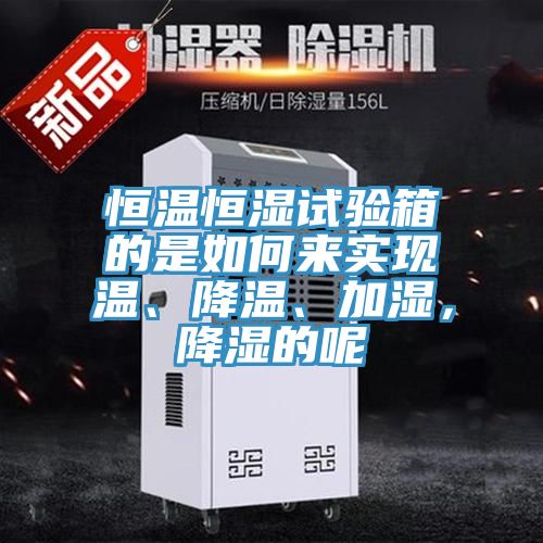 恒溫恒濕試驗箱的是如何來實現溫、降溫、加濕，降濕的呢