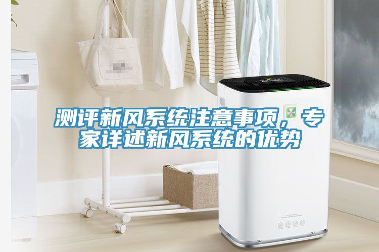 測評新風(fēng)系統(tǒng)注意事項，專家詳述新風(fēng)系統(tǒng)的優(yōu)勢