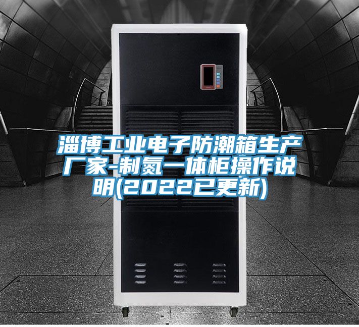 淄博工業(yè)電子防潮箱生產(chǎn)廠家-制氮一體柜操作說(shuō)明(2022已更新)