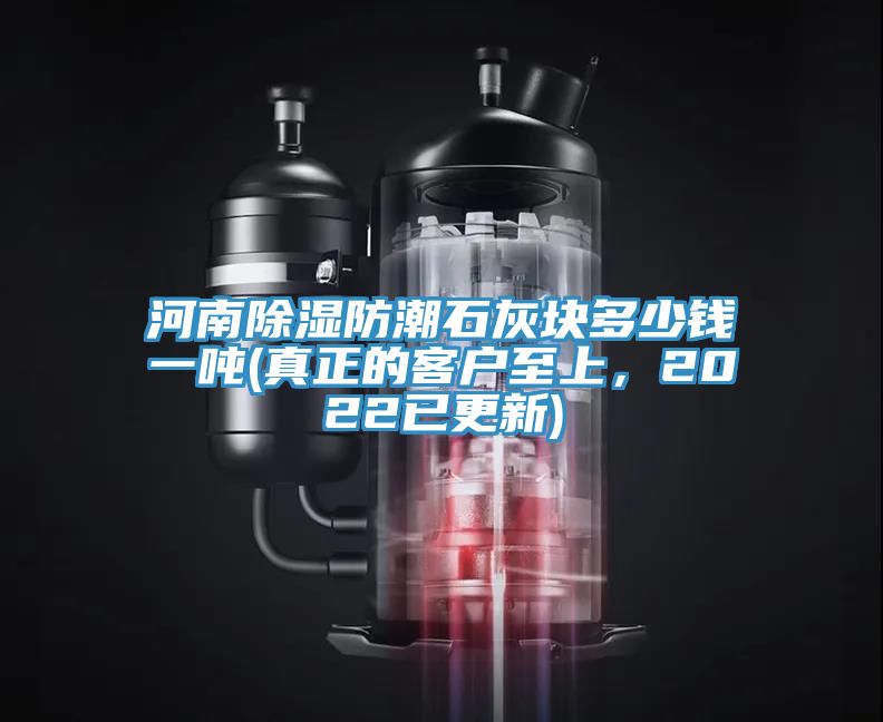 河南除濕防潮石灰塊多少錢一噸(真正的客戶至上，2022已更新)