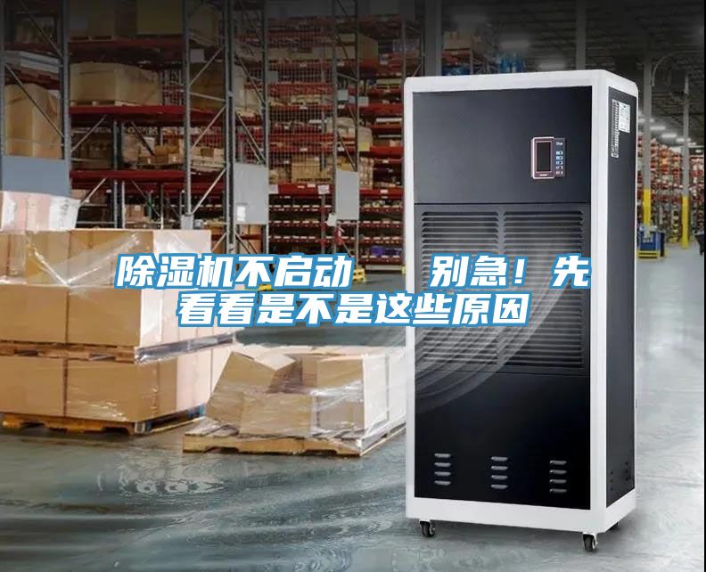 除濕機不啟動   別急！先看看是不是這些原因
