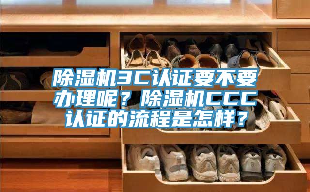 除濕機3C認證要不要辦理呢？除濕機CCC認證的流程是怎樣？